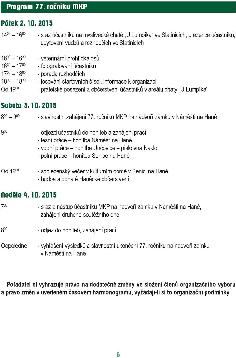 fotografování účastníků 17 00 18 00 - porada rozhodčích 18 00 18 30 - losování startovních čísel, informace k organizaci Od 19 00 - přátelské posezení a občerstvení účastníků v areálu chaty U Lumpíka