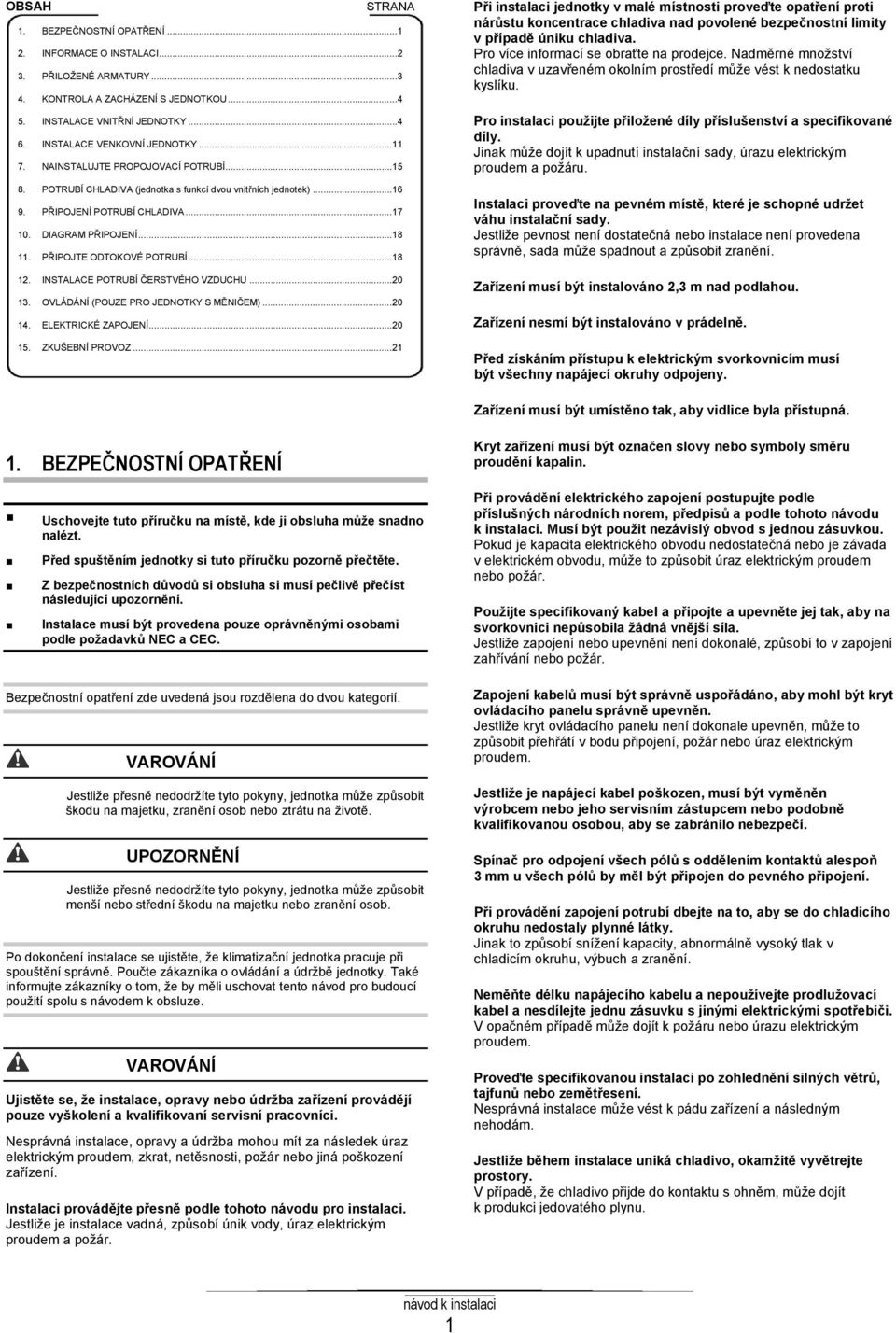 DIAGRAM PŘIPOJENÍ... 18 11. PŘIPOJTE ODTOKOVÉ POTRUBÍ... 18 12. INSTALACE POTRUBÍ ČERSTVÉHO VZDUCHU... 20 13. OVLÁDÁNÍ (POUZE PRO JEDNOTKY S MĚNIČEM)... 20 14. ELEKTRICKÉ ZAPOJENÍ... 20 15.