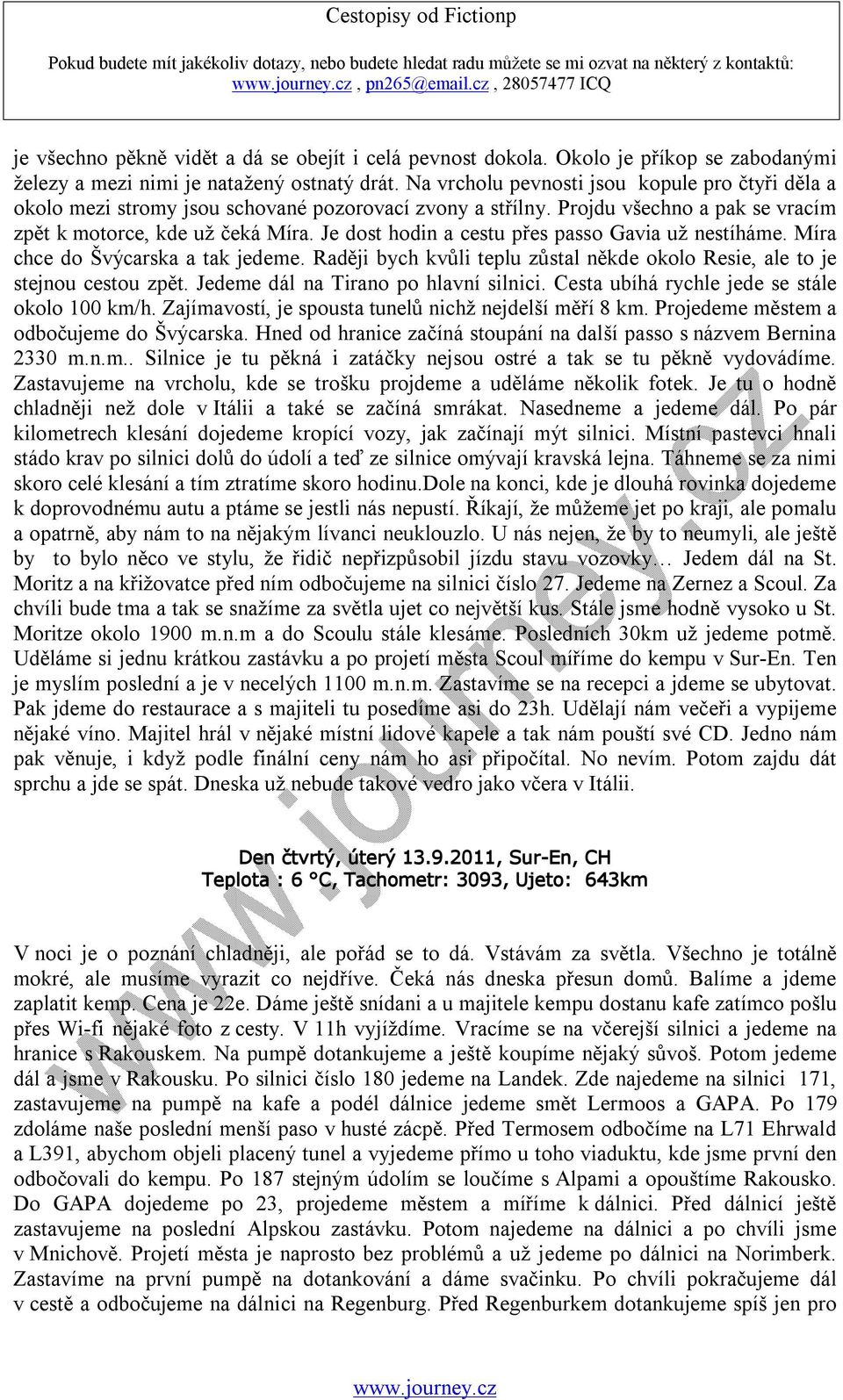 Je dost hodin a cestu přes passo Gavia už nestíháme. Míra chce do Švýcarska a tak jedeme. Raději bych kvůli teplu zůstal někde okolo Resie, ale to je stejnou cestou zpět.