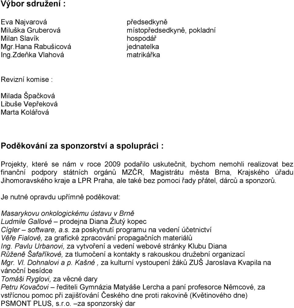 Projekty, které se nám v roce 2009 podařilo uskutečnit, bychom nemohli realizovat bez finanční podpory státních orgánů MZČR, Magistrátu města Brna, Krajského úřadu Jihomoravského kraje a LPR Praha,