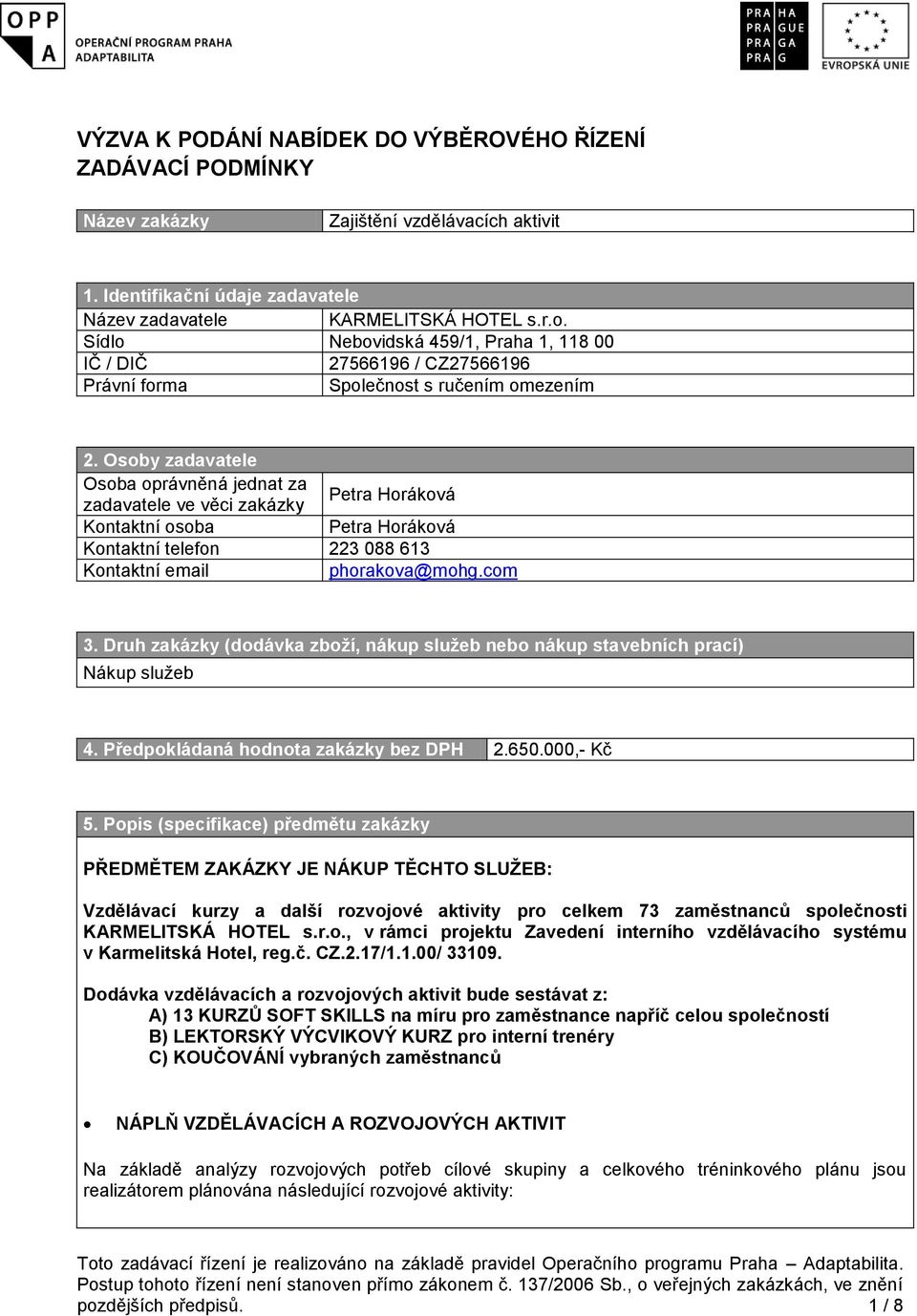 Osoby zadavatele Osoba oprávněná jednat za zadavatele ve věci zakázky Petra Horáková Kontaktní osoba Petra Horáková Kontaktní telefon 223 088 613 Kontaktní email phorakova@mohg.com 3.