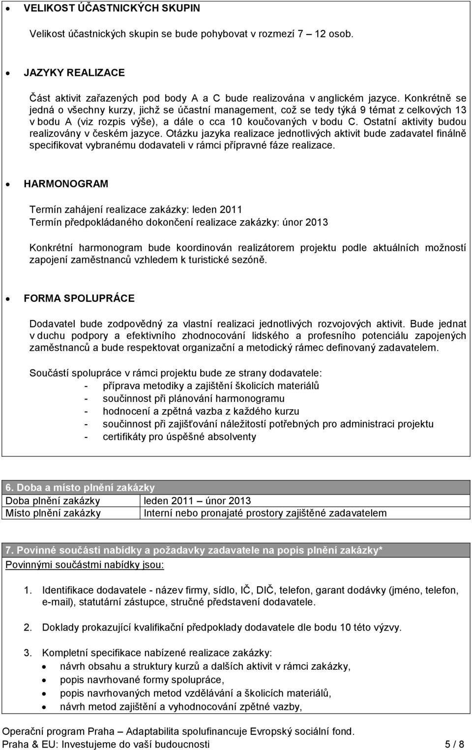 Ostatní aktivity budou realizovány v českém jazyce. Otázku jazyka realizace jednotlivých aktivit bude zadavatel finálně specifikovat vybranému dodavateli v rámci přípravné fáze realizace.