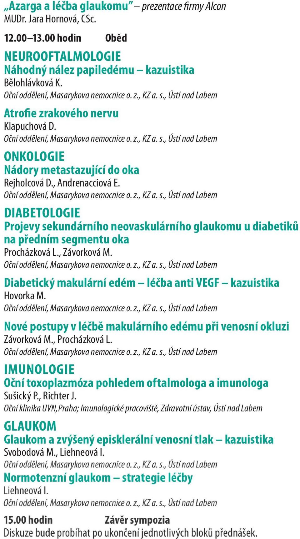 DIABETOLOGIE Projevy sekundárního neovaskulárního glaukomu u diabetiků na předním segmentu oka Procházková L., Závorková M. Diabetický makulární edém léčba anti VEGF kazuistika Hovorka M.