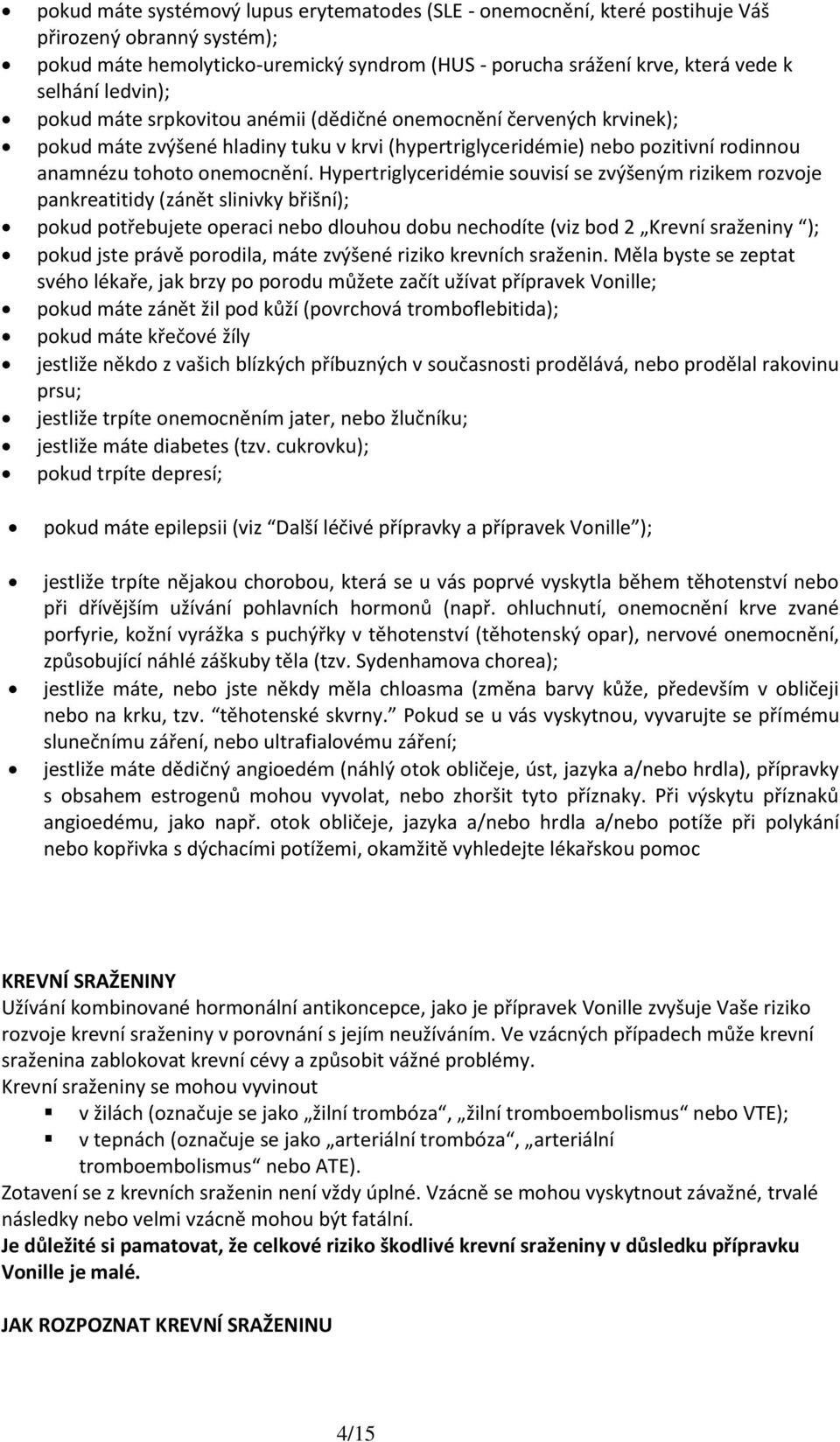 Hypertriglyceridémie souvisí se zvýšeným rizikem rozvoje pankreatitidy (zánět slinivky břišní); pokud potřebujete operaci nebo dlouhou dobu nechodíte (viz bod 2 Krevní sraženiny ); pokud jste právě