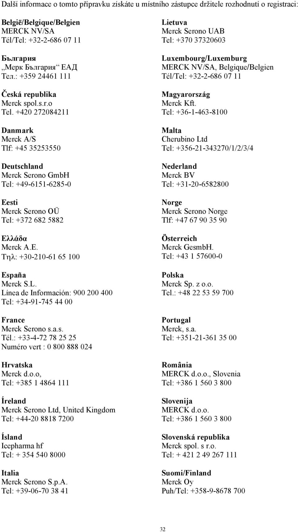 +420 272084211 Danmark Merck A/S Tlf: +45 35253550 Deutschland Merck Serono GmbH Tel: +49-6151-6285-0 Eesti Merck Serono OÜ Tel: +372 682 5882 Ελλάδα Merck A.E. T: +30-210-61 65 100 España Merck S.L.