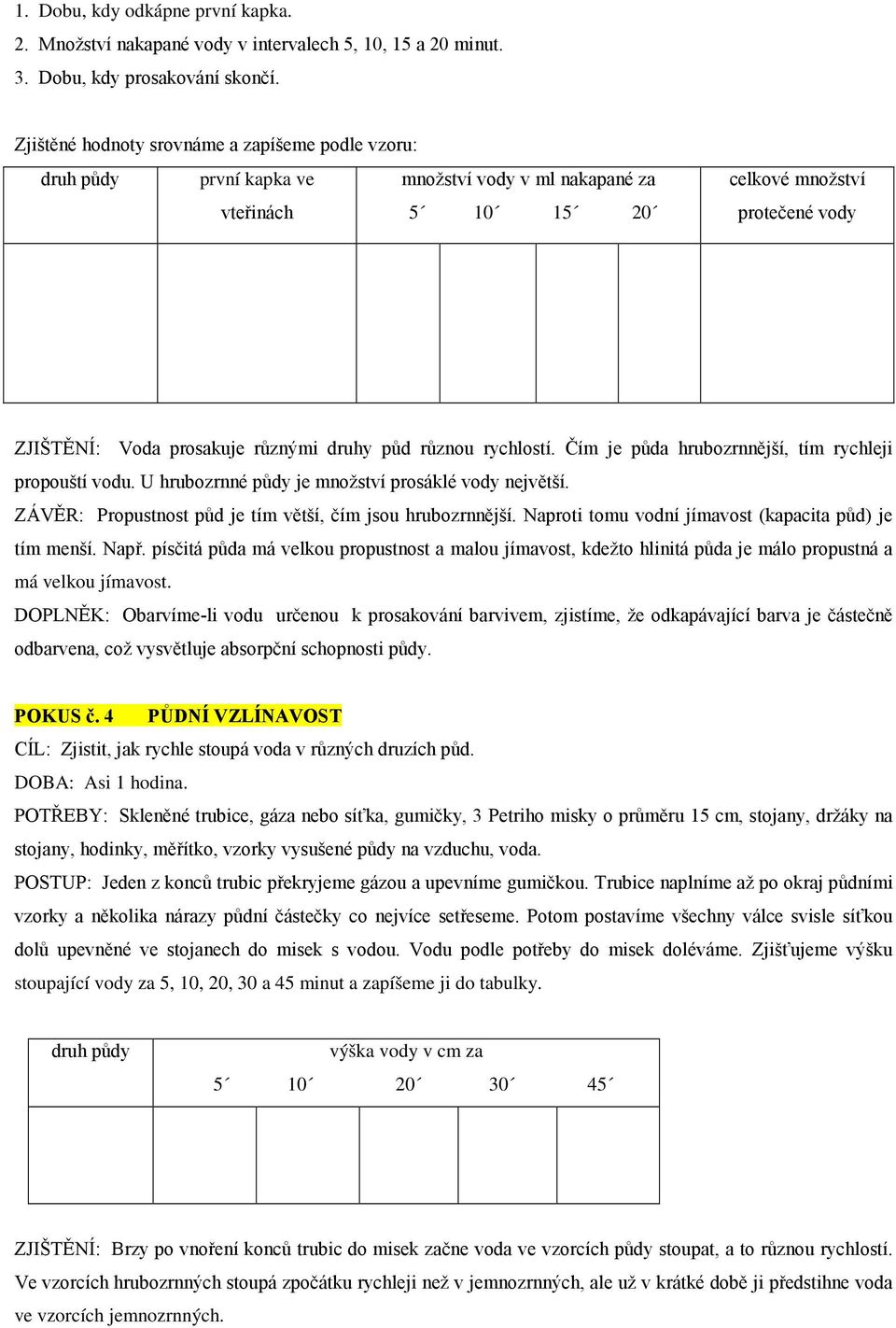 různou rychlostí. Čím je půda hrubozrnnější, tím rychleji propouští vodu. U hrubozrnné půdy je množství prosáklé vody největší. ZÁVĚR: Propustnost půd je tím větší, čím jsou hrubozrnnější.