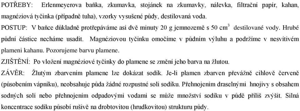 Magnéziovou tyčinku omočíme v půdním výluhu a podržíme v nesvítivém plameni kahanu. Pozorujeme barvu plamene. ZJIŠTĚNÍ: Po vložení magnéziové tyčinky do plamene se změní jeho barva na žlutou.