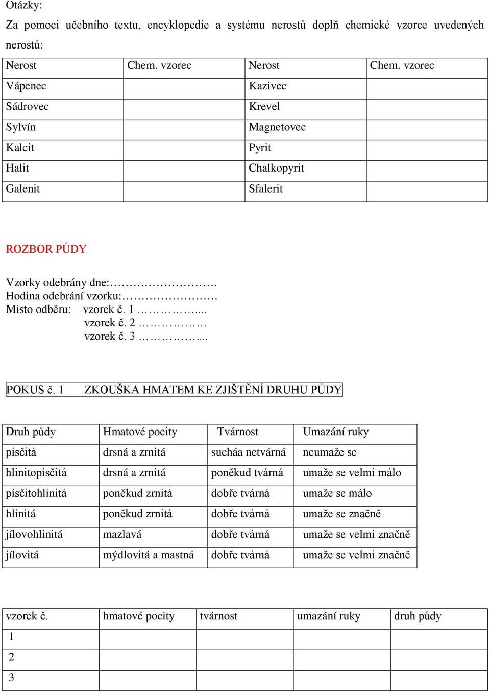 ZKOUŠKA HMATEM KE ZJIŠTĚNÍ DRUHU PŮDY Druh půdy Hmatové pocity Tvárnost Umazání ruky písčitá drsná a zrnitá sucháa netvárná neumaže se hlinitopísčitá drsná a zrnitá poněkud tvárná umaže se velmi málo