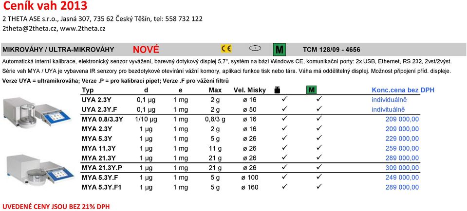 displeje. Verze UYA = ultramikrováha; Verze.P = pro kalibraci pipet; Verze.F pro vážení filtrů UYA 2.3Y 0,1 µg 1 mg 2 g ø 16 individuálně UYA 2.3Y.F 0,1 µg 1 mg 2 g ø 50 indivituálně MYA 0.8/3.