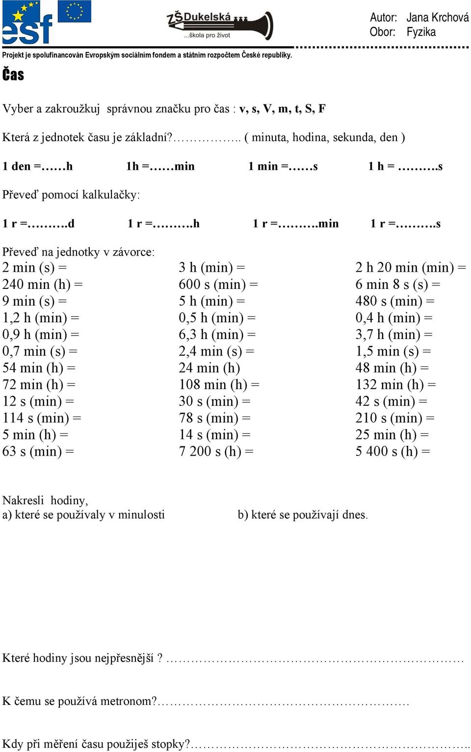 s 2 min (s) = 3 h (min) = 2 h 20 min (min) = 240 min (h) = 600 s (min) = 6 min 8 s (s) = 9 min (s) = 5 h (min) = 480 s (min) = 1,2 h (min) = 0,5 h (min) = 0,4 h (min) = 0,9 h (min) = 6,3 h (min) =