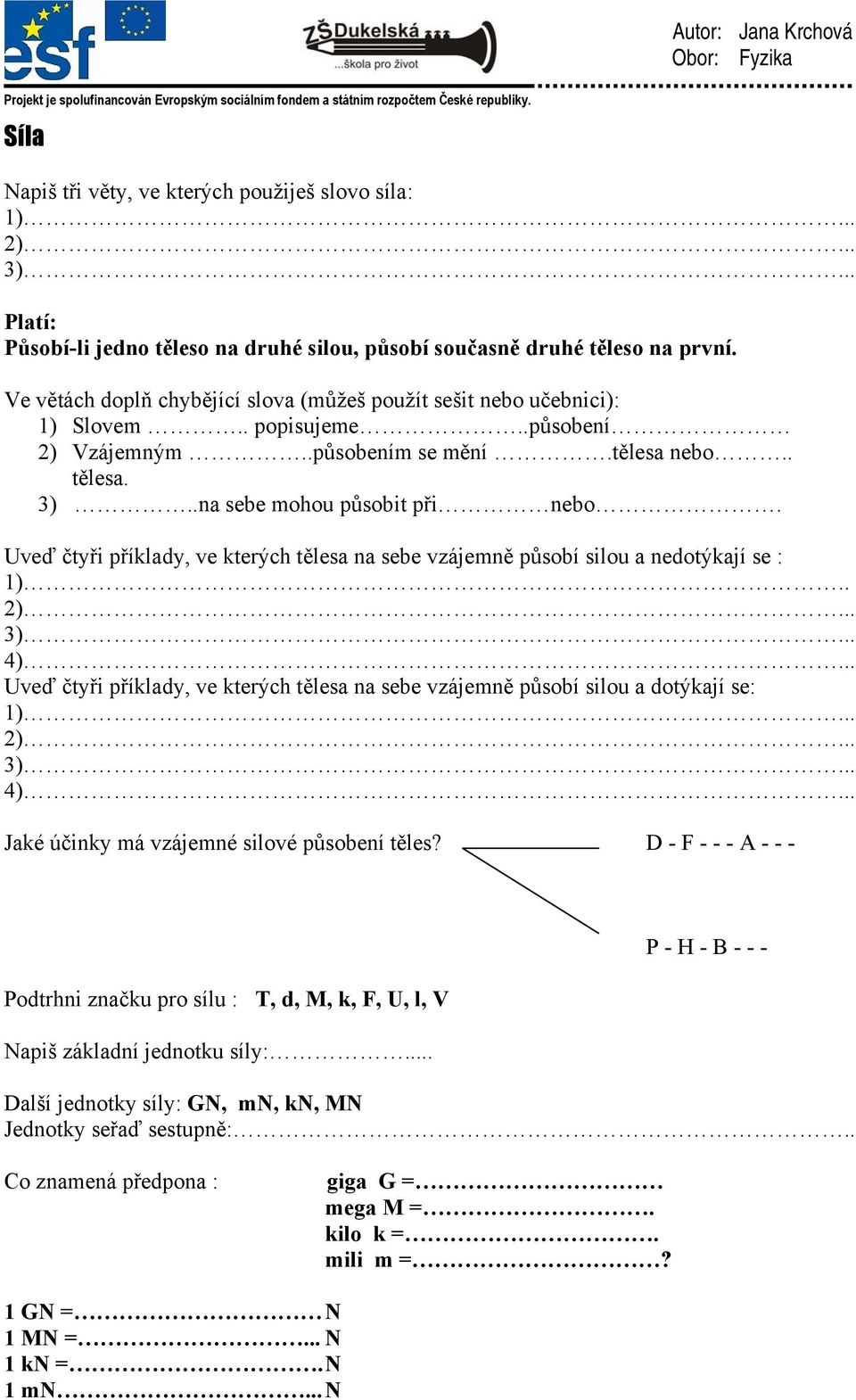 Uveď čtyři příklady, ve kterých tělesa na sebe vzájemně působí silou a nedotýkají se : 1).. 2)... 3)... 4)... Uveď čtyři příklady, ve kterých tělesa na sebe vzájemně působí silou a dotýkají se: 1).