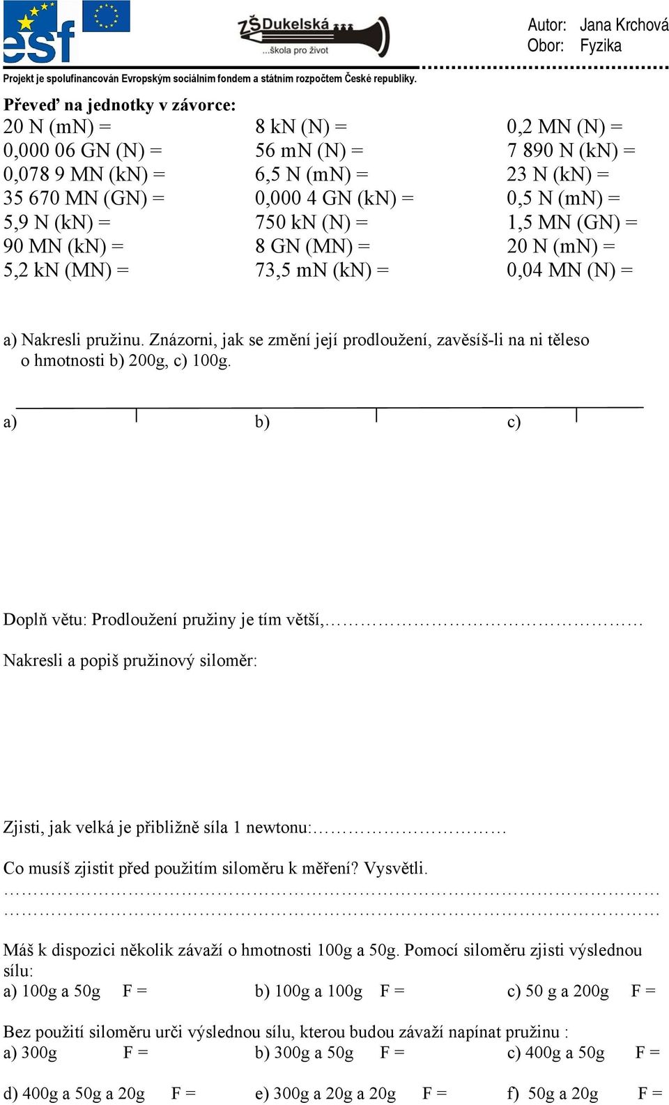 Znázorni, jak se změní její prodloužení, zavěsíš-li na ni těleso o hmotnosti b) 200g, c) 100g.