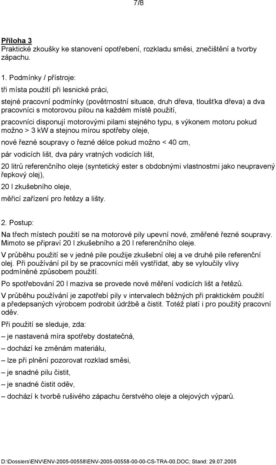 pracovníci disponují motorovými pilami stejného typu, s výkonem motoru pokud možno > 3 kw a stejnou mírou spotřeby oleje, nové řezné soupravy o řezné délce pokud možno < 40 cm, pár vodicích lišt, dva