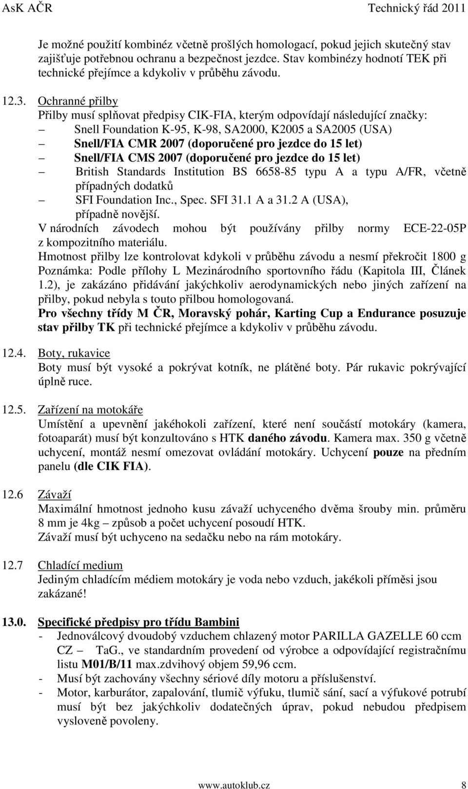 Ochranné přilby Přilby musí splňovat předpisy CIK-FIA, kterým odpovídají následující značky: Snell Foundation K-95, K-98, SA2000, K2005 a SA2005 (USA) Snell/FIA CMR 2007 (doporučené pro jezdce do 15