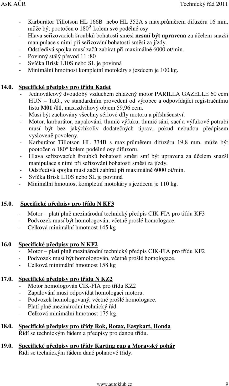 směsi za jízdy. - Odstředivá spojka musí začít zabírat při maximálně 6000 ot/min.