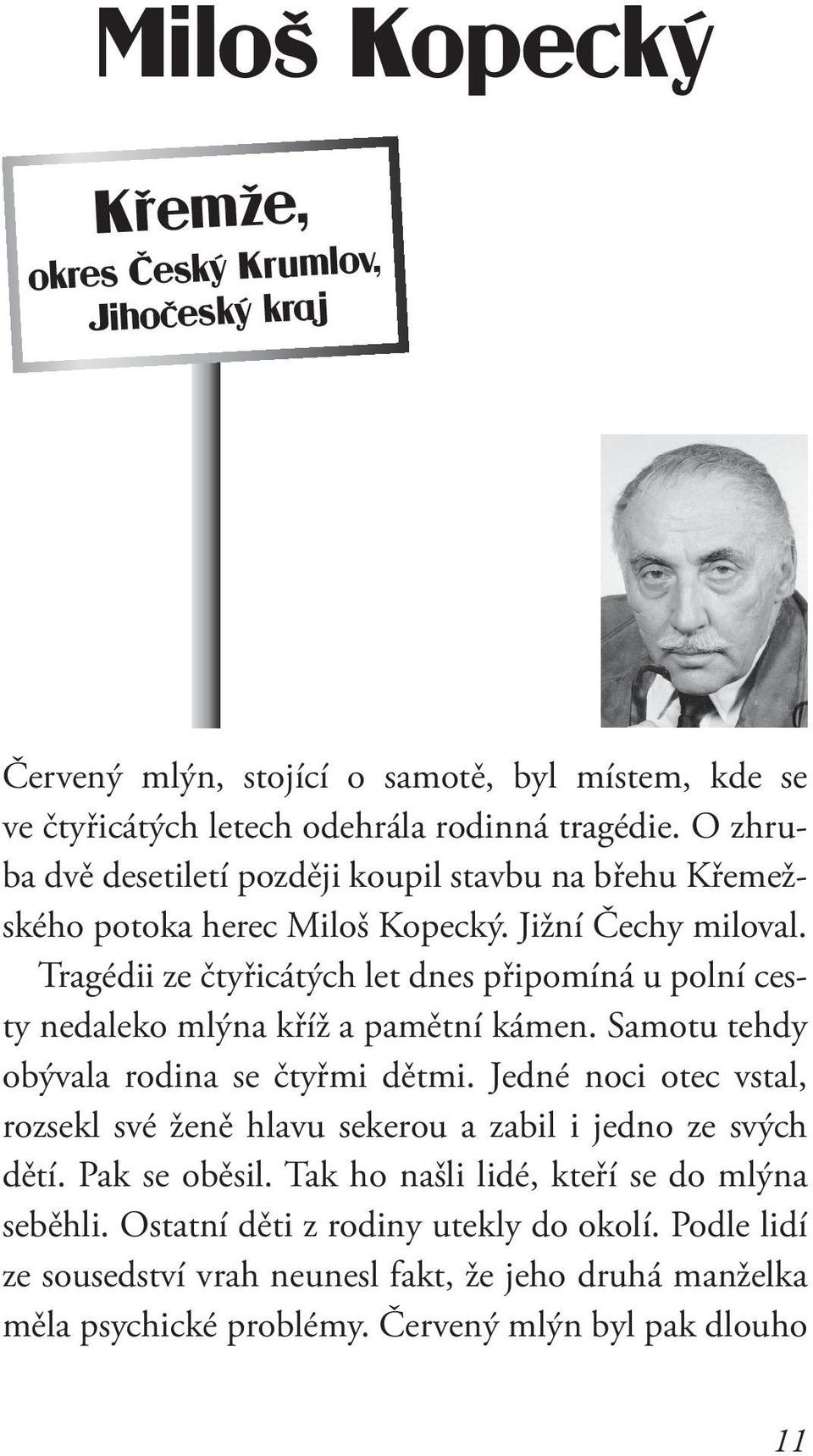 Tragédii ze čtyřicátých let dnes připomíná u polní cesty nedaleko mlýna kříž a pamětní kámen. Samotu tehdy obývala rodina se čtyřmi dětmi.