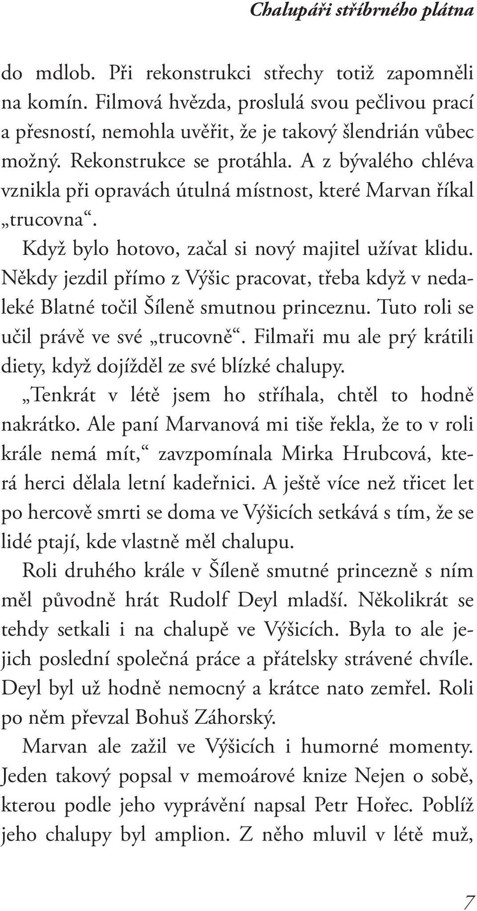 Někdy jezdil přímo z Výšic pracovat, třeba když v nedaleké Blatné točil Šíleně smutnou princeznu. Tuto roli se učil právě ve své trucovně.