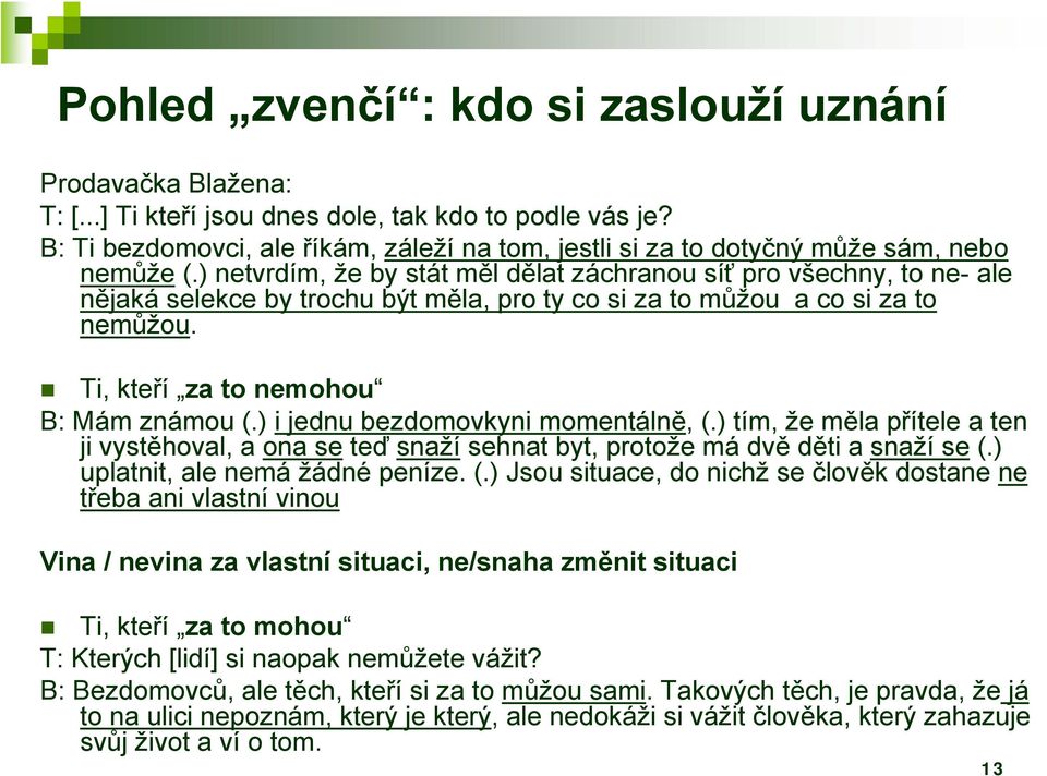 ) netvrdím, že by stát měl dělat záchranou síť pro všechny, to ne- ale nějaká selekce by trochu být měla, pro ty co si za to můžou a co si za to nemůžou. Ti, kteří za to nemohou B: Mám známou (.