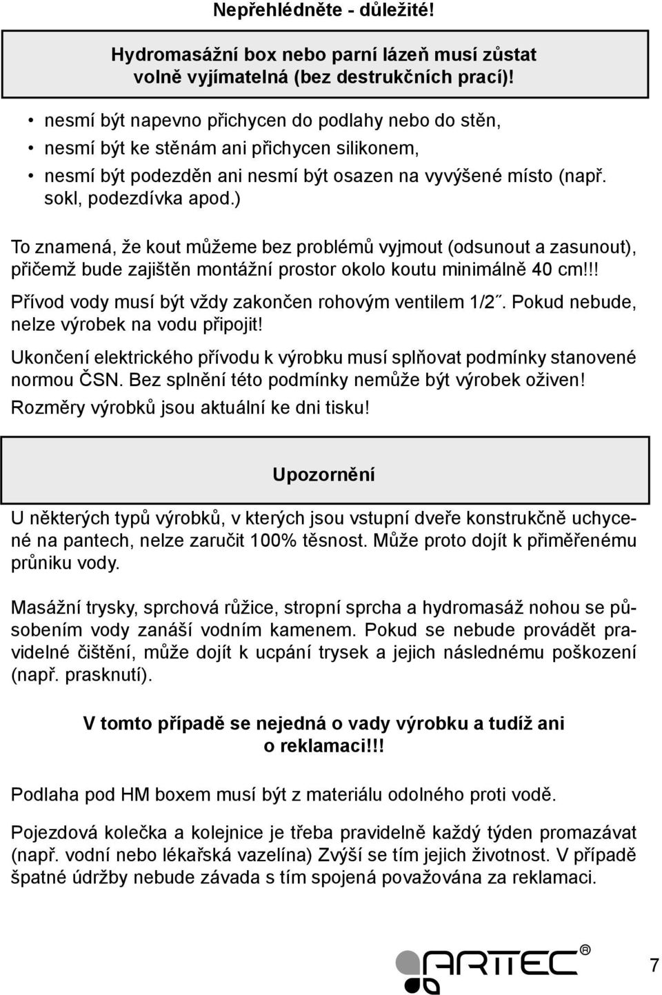 ) To znamená, že kout můžeme bez problémů vyjmout (odsunout a zasunout), přičemž bude zajištěn montážní prostor okolo koutu minimálně 40 cm!!! Přívod vody musí být vždy zakončen rohovým ventilem 1/2.