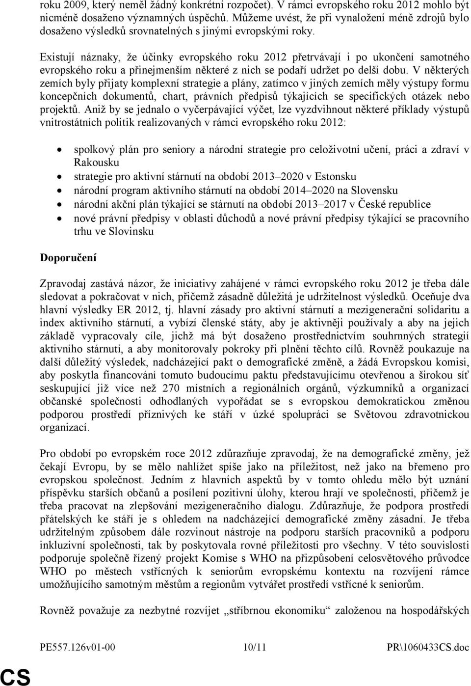 Existují náznaky, že účinky evropského roku 2012 přetrvávají i po ukončení samotného evropského roku a přinejmenším některé z nich se podaří udržet po delší dobu.