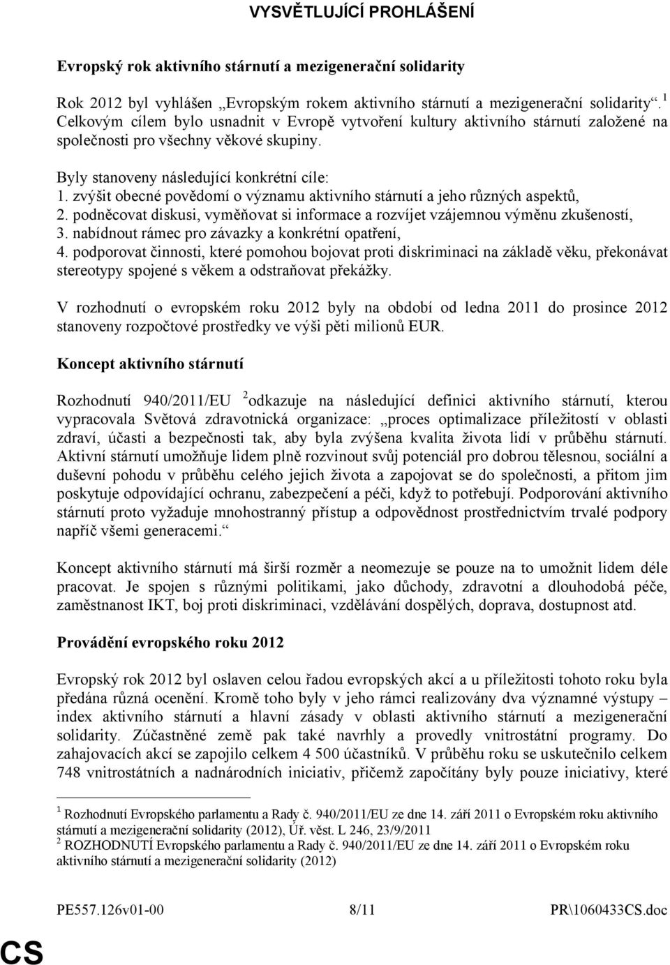 zvýšit obecné povědomí o významu aktivního stárnutí a jeho různých aspektů, 2. podněcovat diskusi, vyměňovat si informace a rozvíjet vzájemnou výměnu zkušeností, 3.