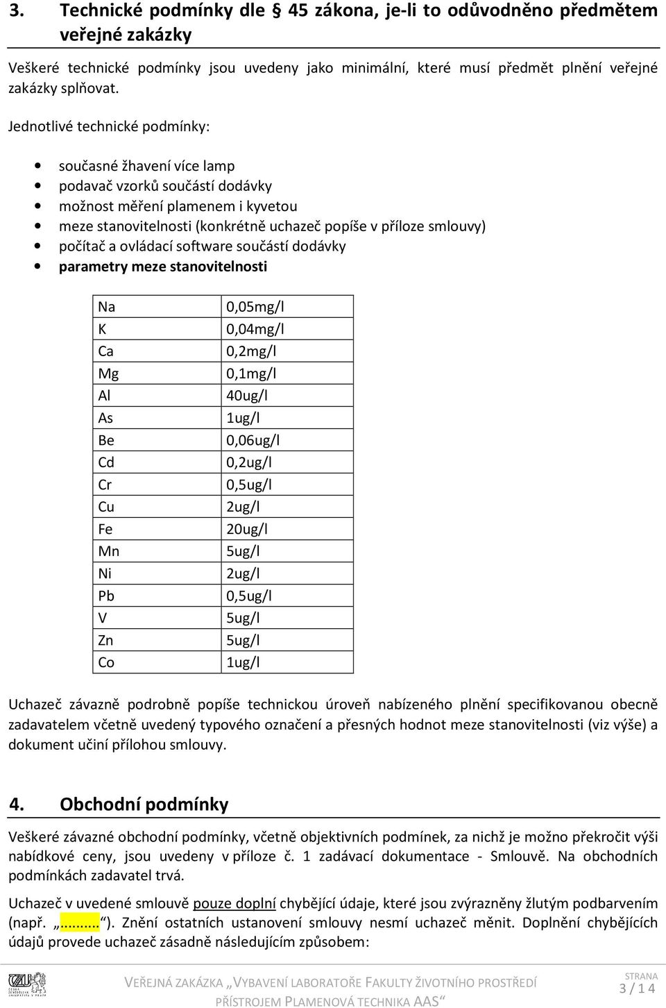 ovládací software součástí dodávky parametry meze stanovitelnosti Na K Ca Mg Al As Be Cd Cr Cu Fe Mn Ni Pb V Zn Co 0,05mg/l 0,04mg/l 0,2mg/l 0,1mg/l 40ug/l 1ug/l 0,06ug/l 0,2ug/l 0,5ug/l 2ug/l 20ug/l