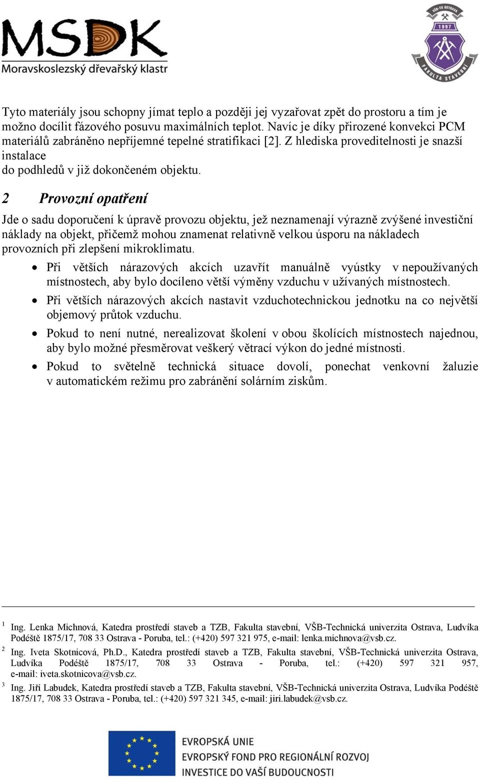 2 Provozní opatření Jde o sadu doporučení k úpravě provozu objektu, jež neznamenají výrazně zvýšené investiční náklady na objekt, přičemž mohou znamenat relativně velkou úsporu na nákladech