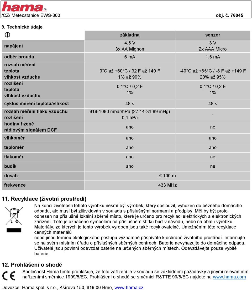 signálem DCF 919-1080 mbar/hpa (27,14-31,89 inhg) 0,1 hpa vlhkoměr ano ano teploměr ano ano tlakoměr ano ne budík ano ne ano - ne dosah frekvence 100 m 433 MHz 11.