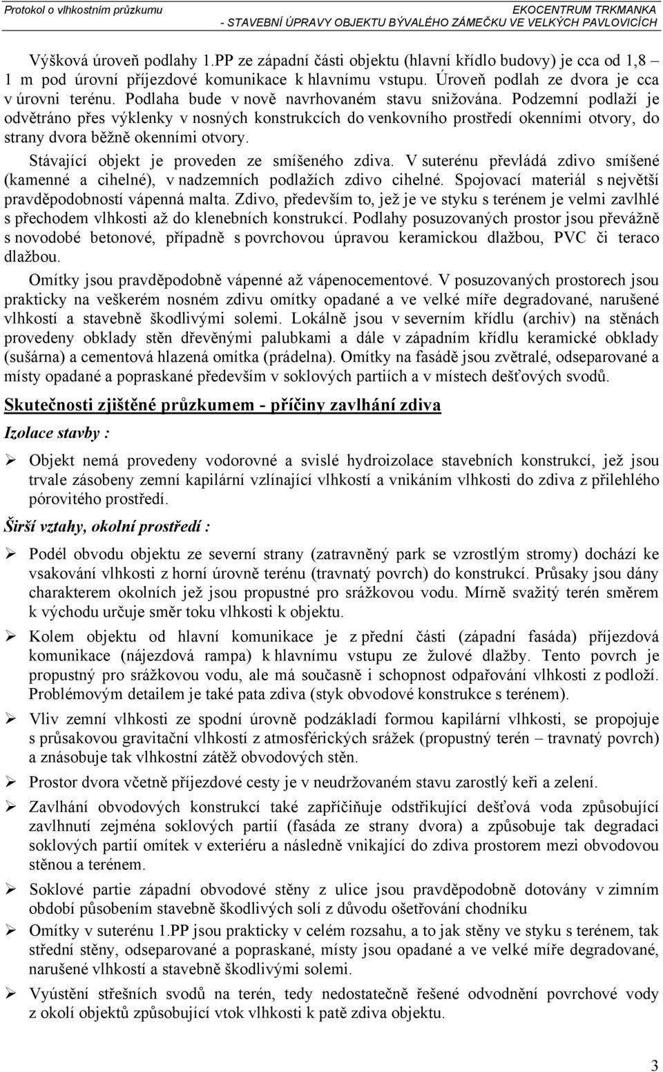 Stávající objekt je proveden ze smíšeného zdiva. V suterénu převládá zdivo smíšené (kamenné a cihelné), v nadzemních podlažích zdivo cihelné.