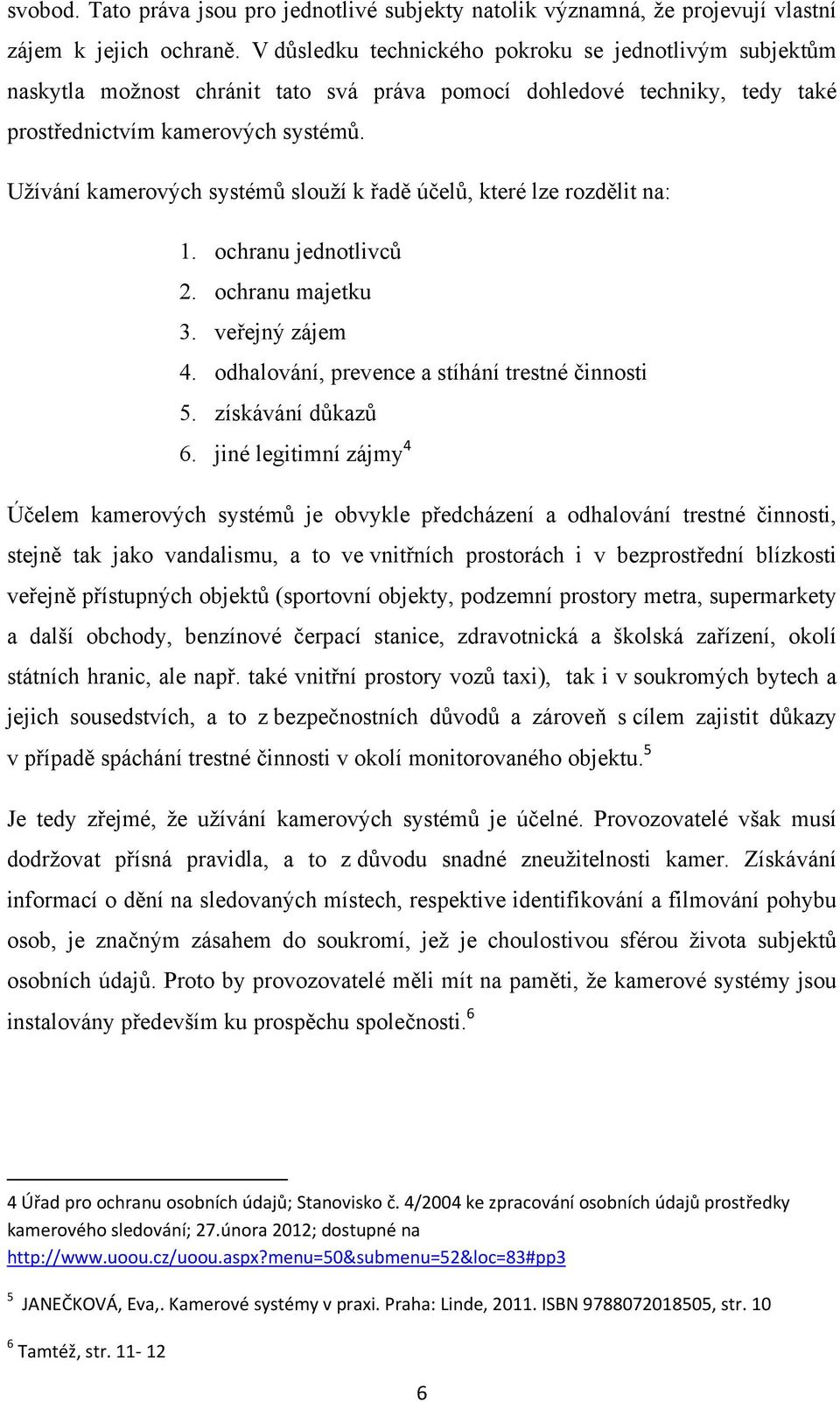 Užívání kamerových systémů slouží k řadě účelů, které lze rozdělit na: 1. ochranu jednotlivců 2. ochranu majetku 3. veřejný zájem 4. odhalování, prevence a stíhání trestné činnosti 5.