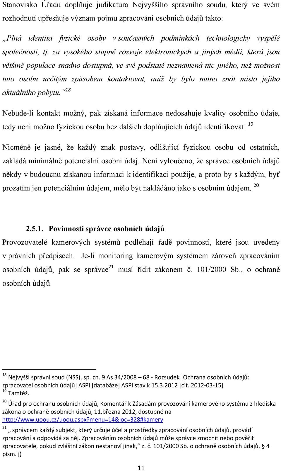 za vysokého stupně rozvoje elektronických a jiných médií, která jsou většině populace snadno dostupná, ve své podstatě neznamená nic jiného, než možnost tuto osobu určitým způsobem kontaktovat, aniž