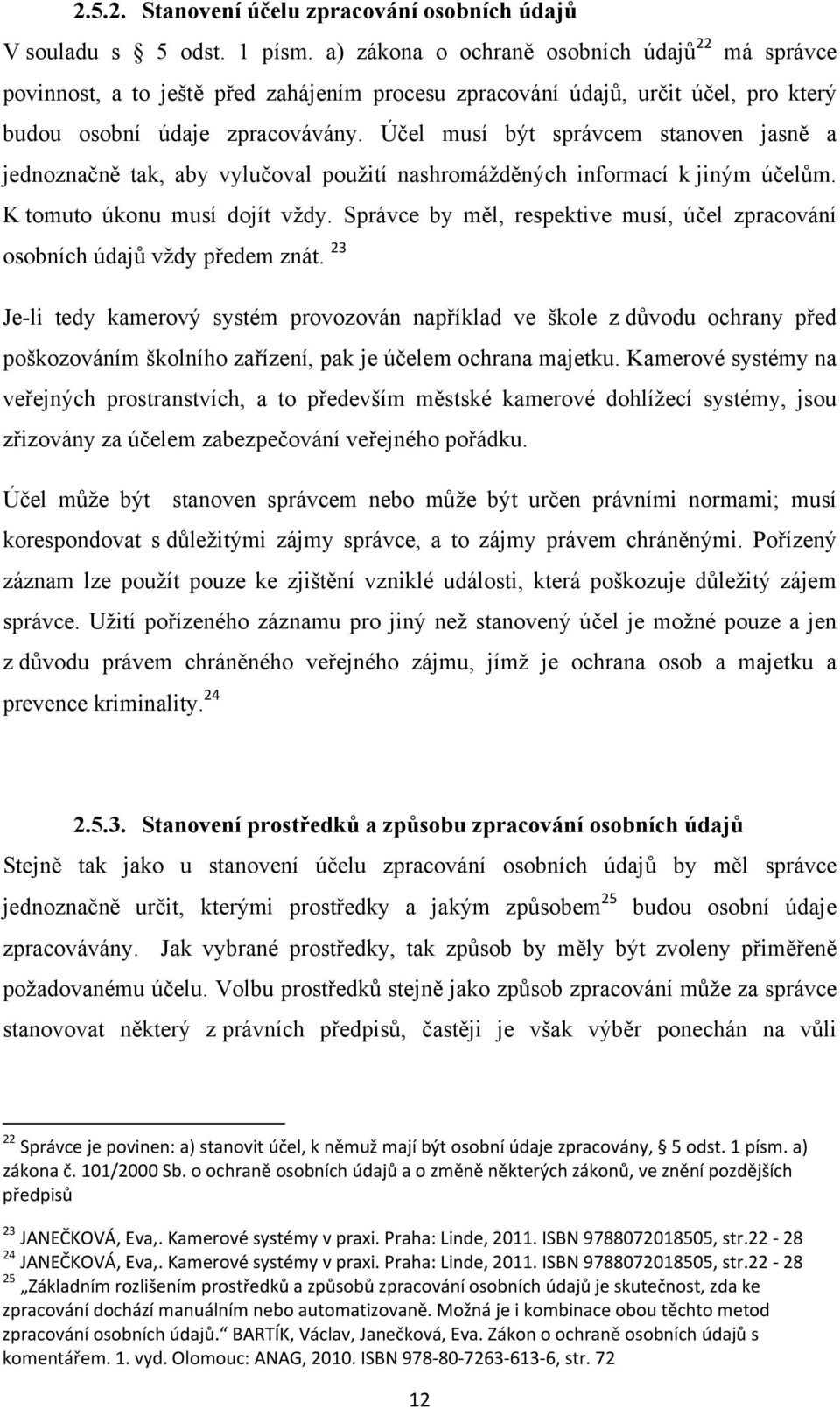 Účel musí být správcem stanoven jasně a jednoznačně tak, aby vylučoval použití nashromážděných informací k jiným účelům. K tomuto úkonu musí dojít vždy.