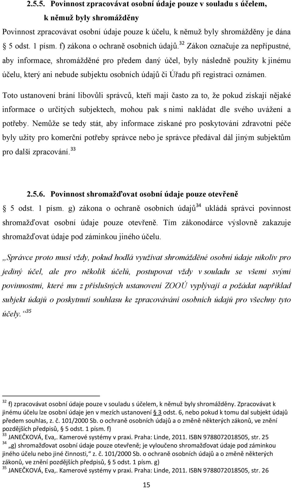 32 Zákon označuje za nepřípustné, aby informace, shromážděné pro předem daný účel, byly následně použity k jinému účelu, který ani nebude subjektu osobních údajů či Úřadu při registraci oznámen.