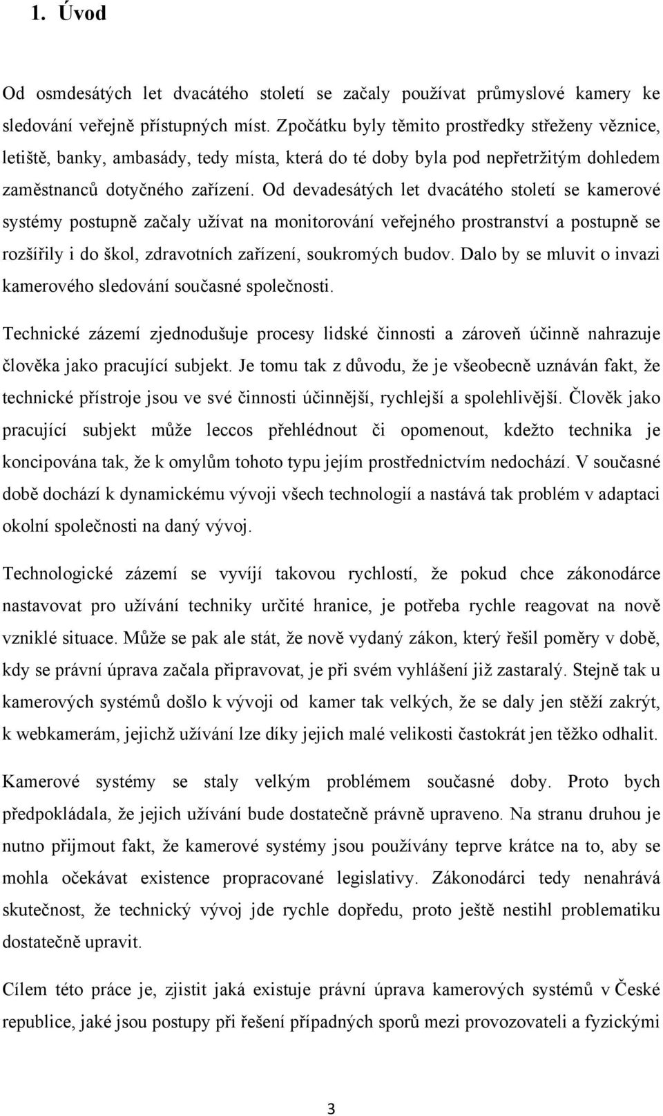 Od devadesátých let dvacátého století se kamerové systémy postupně začaly užívat na monitorování veřejného prostranství a postupně se rozšířily i do škol, zdravotních zařízení, soukromých budov.