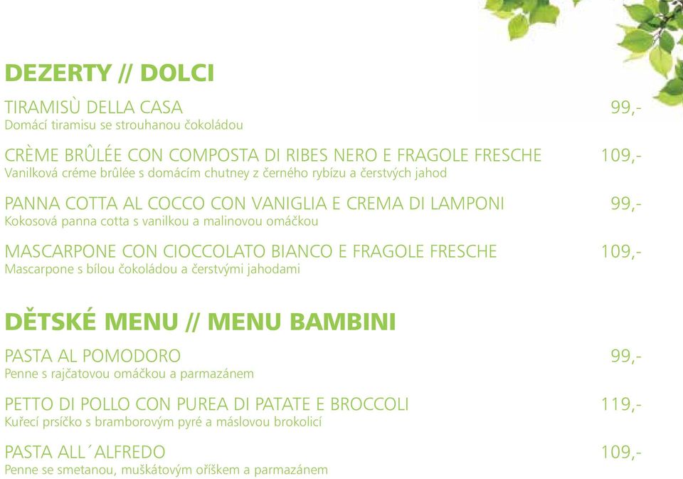 CIOCCOLATO BIANCO E FRAGOLE FRESCHE 109,- Mascarpone s bílou čokoládou a čerstvými jahodami DĚTSKÉ MENU // MENU BAMBINI PASTA AL POMODORO 99,- Penne s rajčatovou omáčkou a