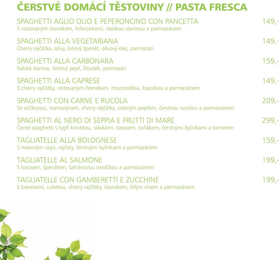 restovaným česnekem, mozzarellou, bazalkou a parmazánem SPAGHETTI CON CARNE E RUCOLA 209,- Se svíčkovou, rozmarýnem, cherry rajčátky, zeleným pepřem, čerstvou rucolou a parmazánem SPAGHETTI AL NERO