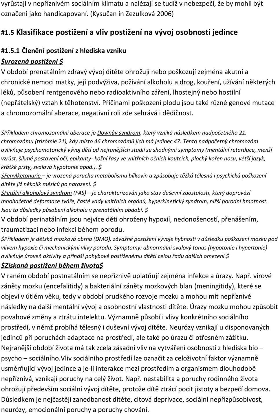 zejména akutní a chronické nemoci matky, její podvýživa, požívání alkoholu a drog, kouření, užívání některých léků, působení rentgenového nebo radioaktivního záření, lhostejný nebo hostilní