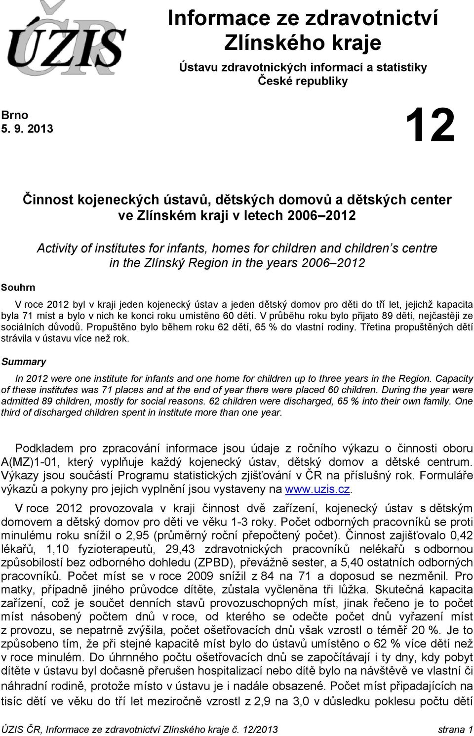 Zlínský Region in the years 2006 2012 V roce 2012 byl v kraji jeden kojenecký ústav a jeden dětský domov pro děti do tří let, jejichž kapacita byla 71 míst a bylo v nich ke konci roku umístěno 60