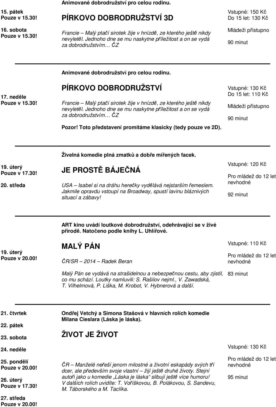 PÍRKOVO DOBRODRUŽSTVÍ Francie Malý ptačí sirotek žije v hnízdě, ze kterého ještě nikdy nevyletěl. Jednoho dne se mu naskytne příležitost a on se vydá za dobrodružstvím ČZ Pozor!