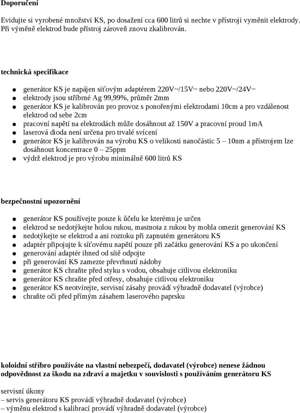 10cm a pro vzdálenost elektrod od sebe 2cm pracovní napětí na elektrodách může dosáhnout až 150V a pracovní proud 1mA laserová dioda není určena pro trvalé svícení generátor KS je kalibrován na