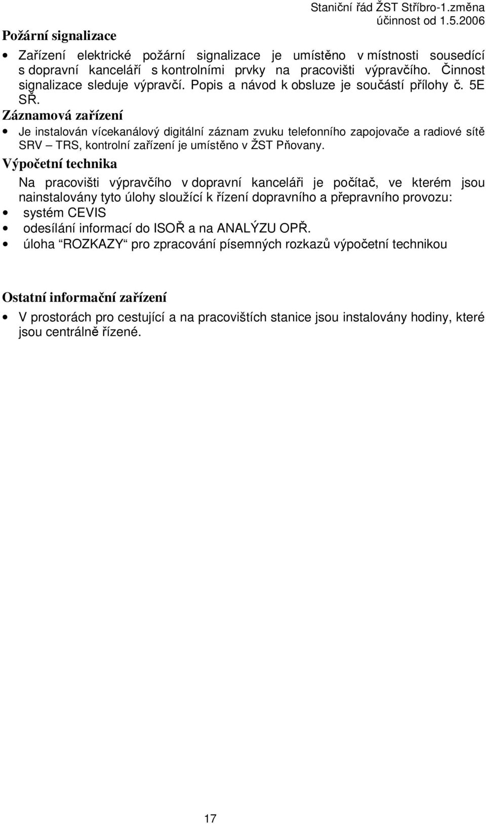 Záznamová zařízení Je instalován vícekanálový digitální záznam zvuku telefonního zapojovače a radiové sítě SRV TRS, kontrolní zařízení je umístěno v ŽST Pňovany.