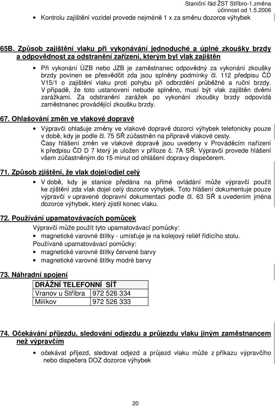 zkoušky brzdy povinen se přesvědčit zda jsou splněny podmínky čl. 112 předpisu ČD V15/1 o zajištění vlaku proti pohybu při odbrzdění průběžné a ruční brzdy.