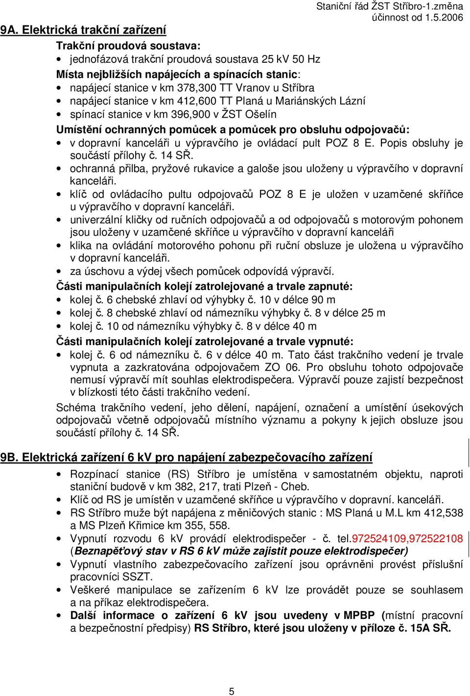 výpravčího je ovládací pult POZ 8 E. Popis obsluhy je součástí přílohy č. 14 SŘ. ochranná přilba, pryžové rukavice a galoše jsou uloženy u výpravčího v dopravní kanceláři.