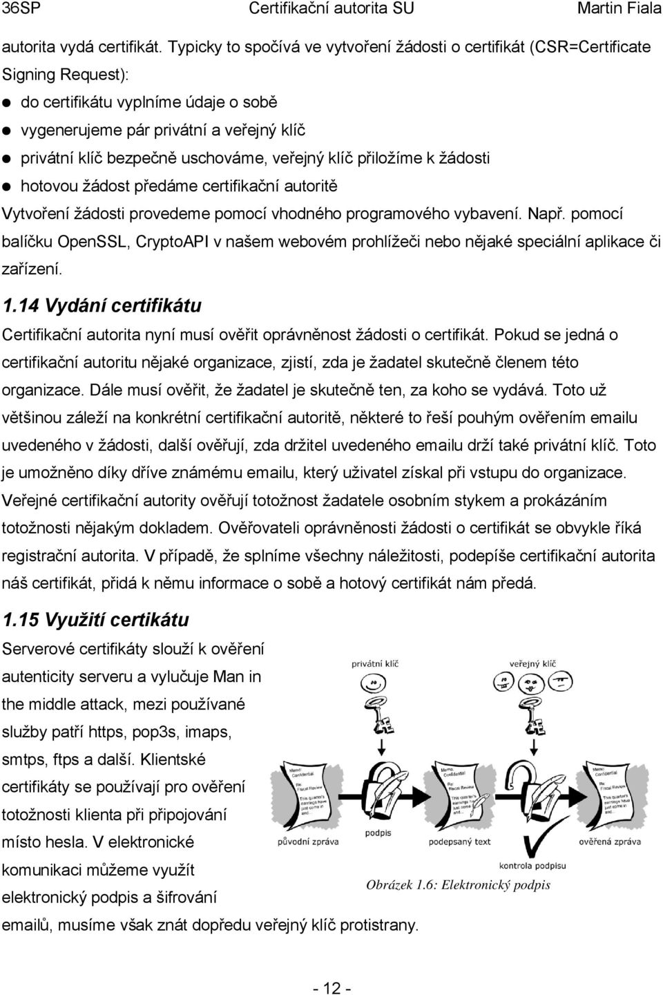 veřejný klíč přiložíme k žádosti hotovou žádost předáme certifikační autoritě Vytvoření žádosti provedeme pomocí vhodného programového vybavení. Např.