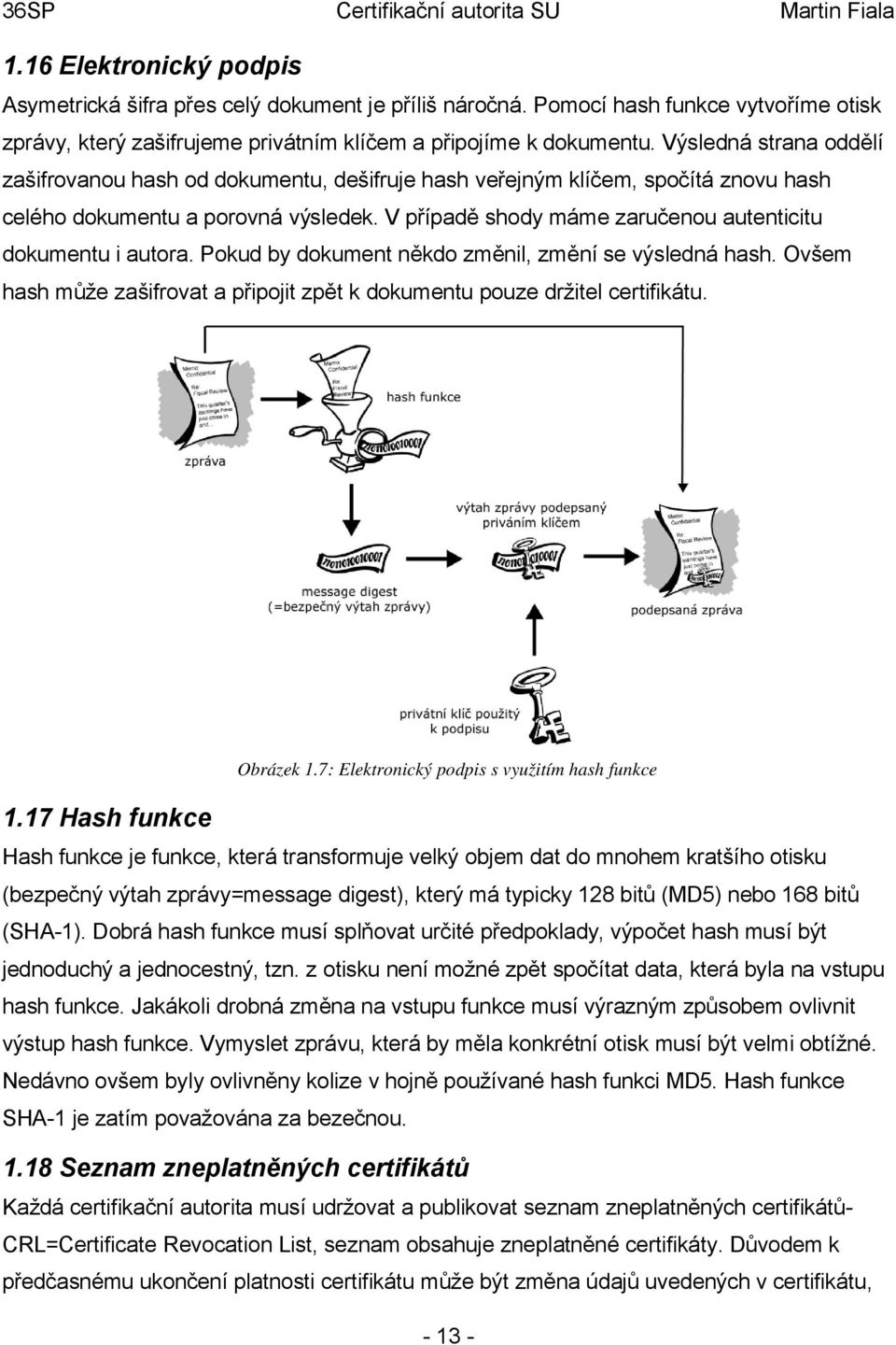 V případě shody máme zaručenou autenticitu dokumentu i autora. Pokud by dokument někdo změnil, změní se výsledná hash. Ovšem hash může zašifrovat a připojit zpět k dokumentu pouze držitel certifikátu.