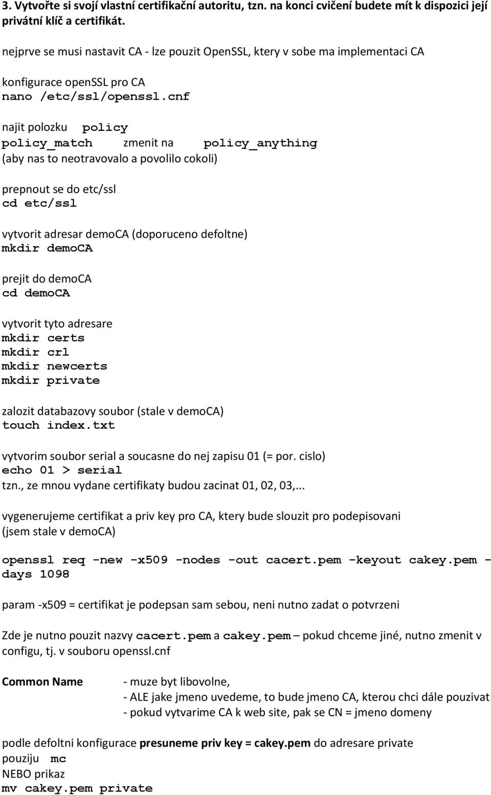 cnf najit polozku policy policy_match zmenit na policy_anything (aby nas to neotravovalo a povolilo cokoli) prepnout se do etc/ssl cd etc/ssl vytvorit adresar democa (doporuceno defoltne) mkdir