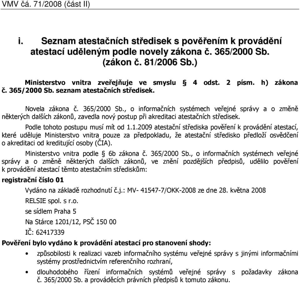 seznam atestačních středisek. Novela zákona č. 365/2000 Sb., o informačních systémech veřejné správy a o změně některých dalších zákonů, zavedla nový postup při akreditaci atestačních středisek.