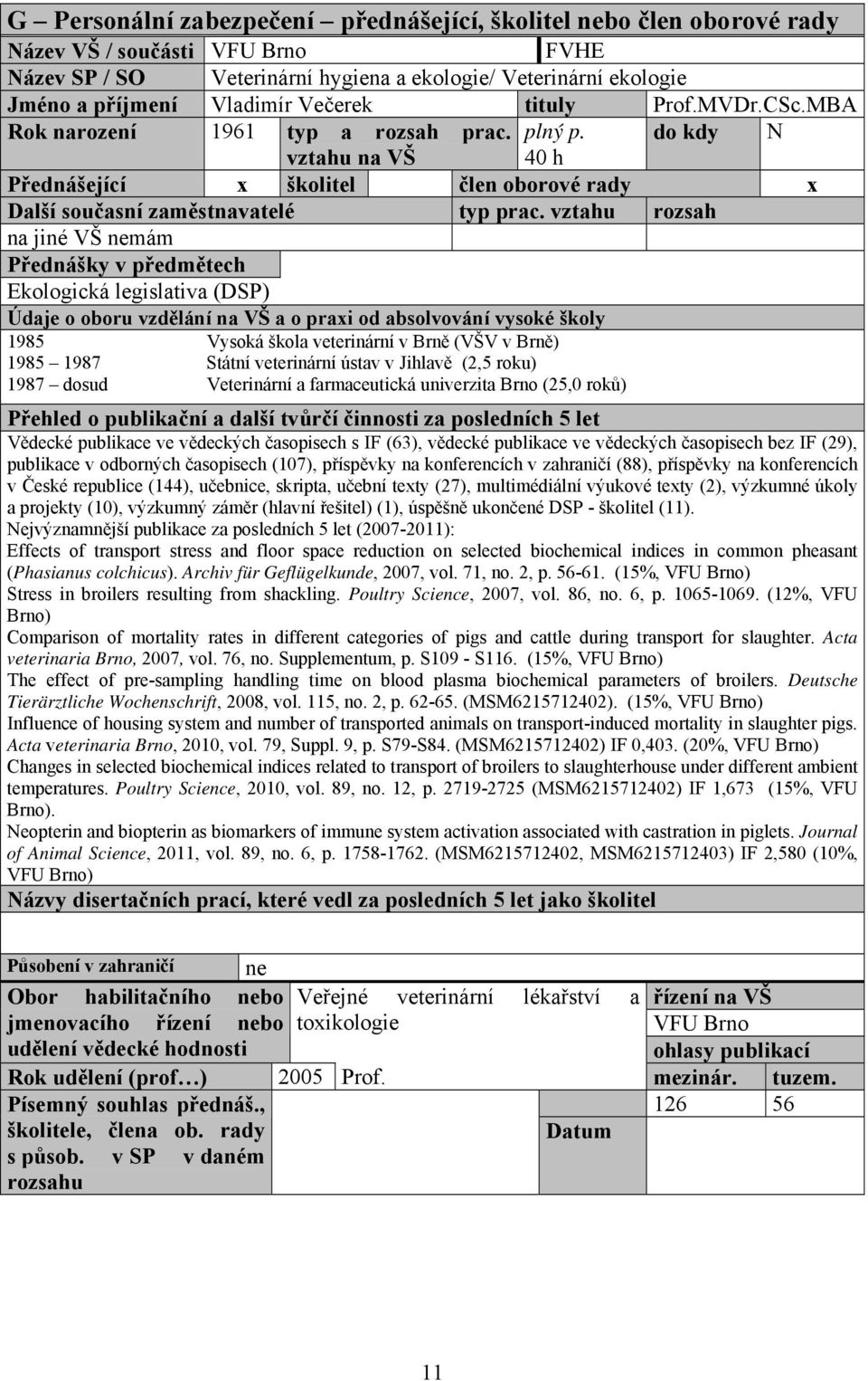 Státní veterinární ústav v Jihlavě (2,5 roku) 1987 dosud univerzita Brno (25,0 roků) Přehled o publikační a další tvůrčí činnosti za posledních 5 let Vědecké publikace ve vědeckých časopisech s IF