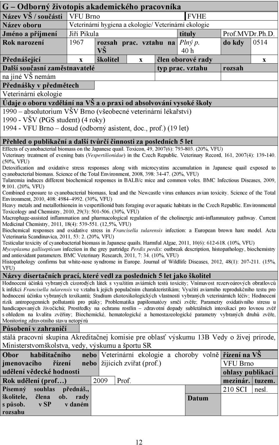 do kdy 0514 VŠ 40 h Přednášející x školitel x člen oborové rady x na jiné VŠ nemám Přednášky v předmětech Veterinární ekologie 1990 absolutorium VŠV Brno (všeobecné veterinární lékařství) 1990 VŠV