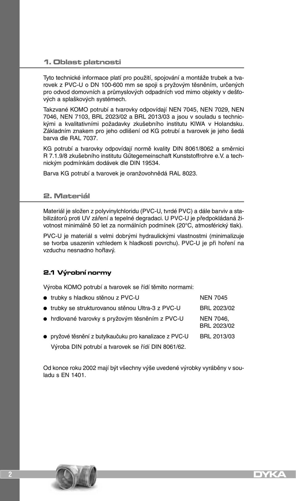 Takzvané KOMO potrubí a tvarovky odpovídají NEN 7045, NEN 7029, NEN 7046, NEN 7103, BRL 2023/02 a BRL 2013/03 a jsou v souladu s technickými a kvalitativními požadavky zkušebního institutu KIWA v